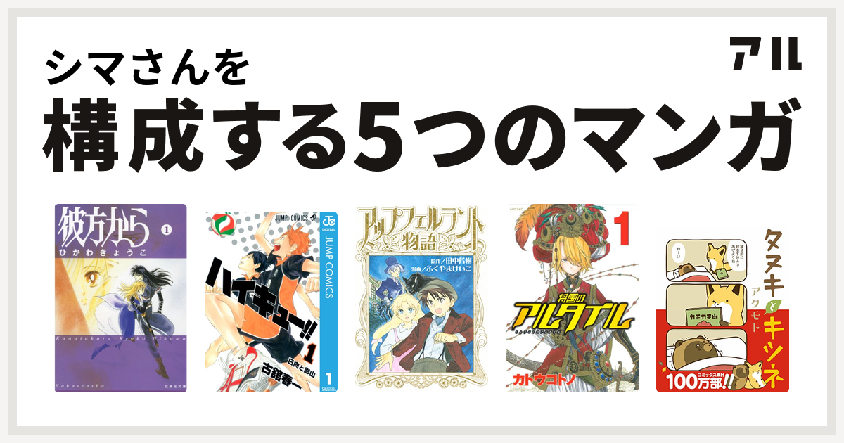 シマさんを構成するマンガは彼方から ハイキュー アップフェルラント物語 将国のアルタイル タヌキとキツネ 私を構成する5つのマンガ アル