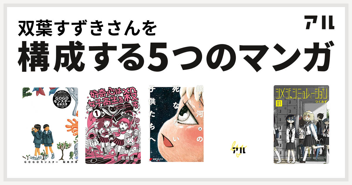 双葉すずきさんを構成するマンガはgogoモンスター 好奇心は女子高生を殺す 銀河の死なない子供たちへ モジャ公 シメジ シミュレーション 私を構成する5つのマンガ アル