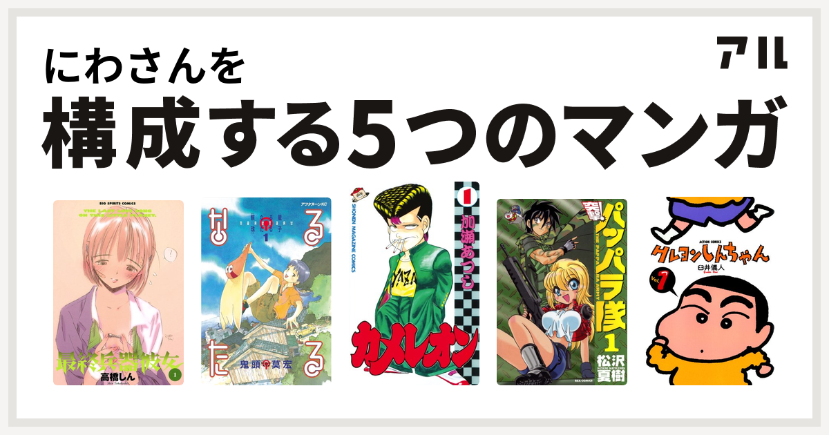 にわさんを構成するマンガは最終兵器彼女 なるたる カメレオン 新装版 突撃 パッパラ隊 クレヨンしんちゃん 私を構成する5つのマンガ アル