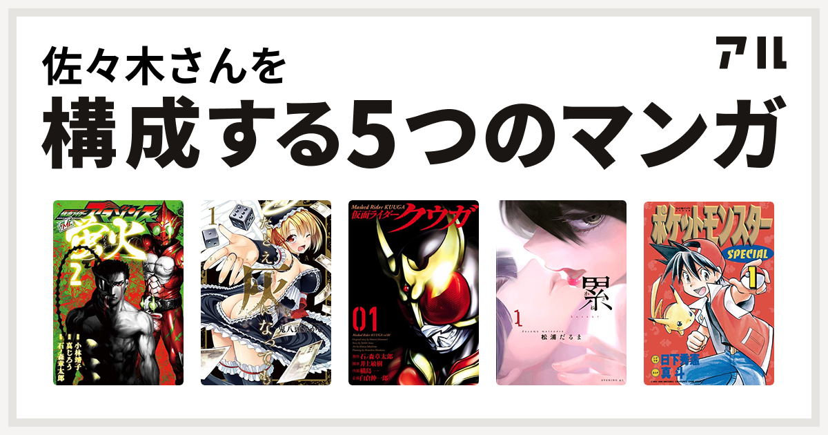 佐々木さんを構成するマンガは仮面ライダーアマゾンズ外伝 蛍火 たとえ灰になっても 仮面ライダークウガ 累 ポケットモンスタースペシャル 私を構成する5つのマンガ アル