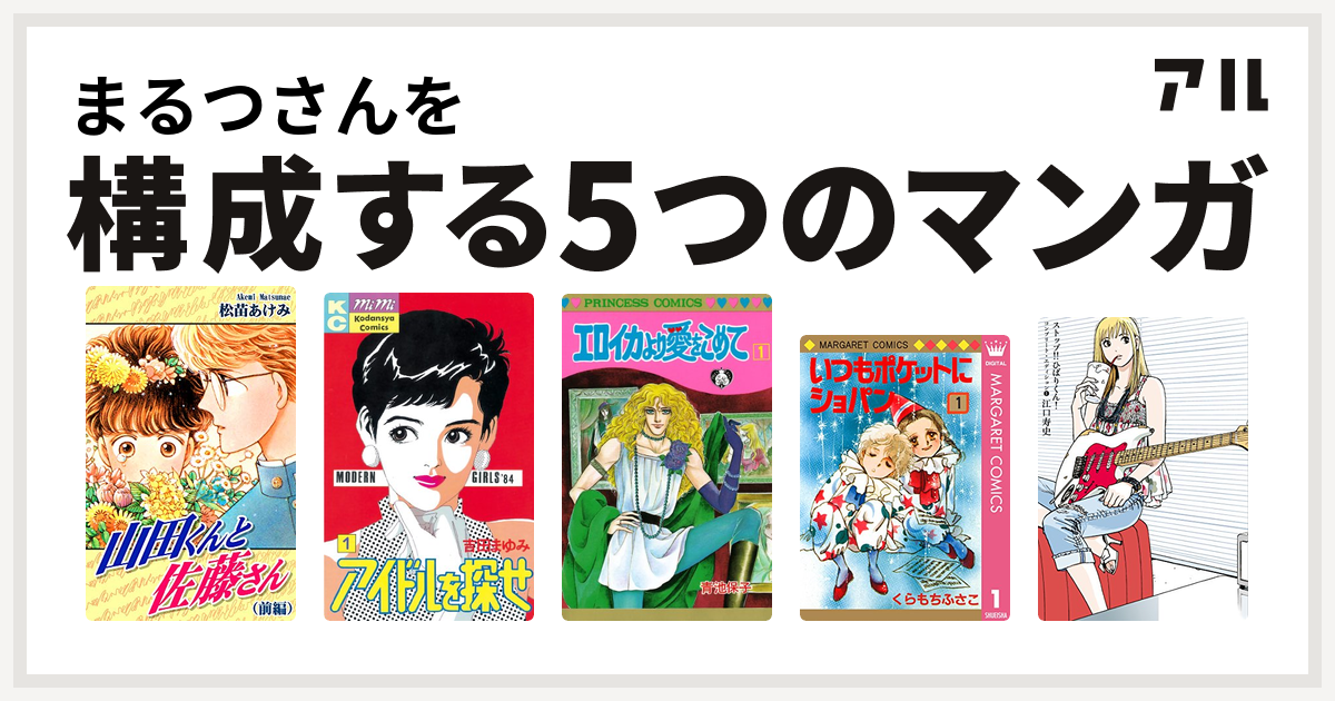 まるつさんを構成するマンガは山田くんと佐藤さん アイドルを探せ エロイカより愛をこめて いつもポケットにショパン ストップ ひばりくん コンプリート エディション 私を構成する5つのマンガ アル