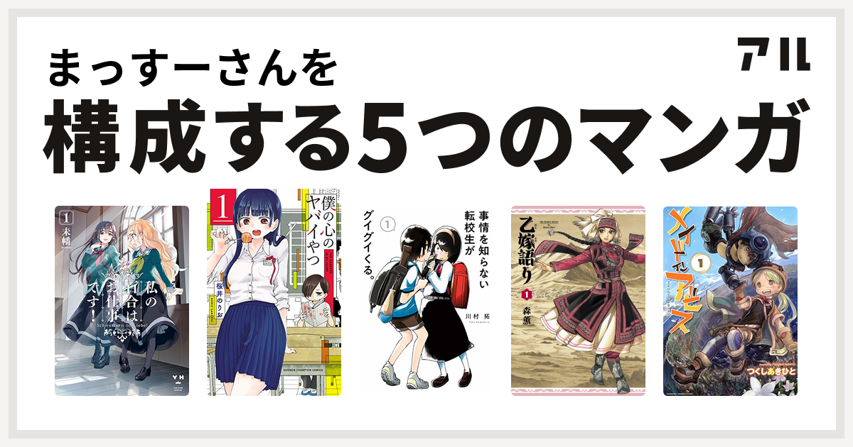 まっすーさんを構成するマンガは私の百合はお仕事です 僕の心のヤバイやつ 事情を知らない転校生がグイグイくる 乙嫁語り メイドインアビス 私を構成する5つのマンガ アル