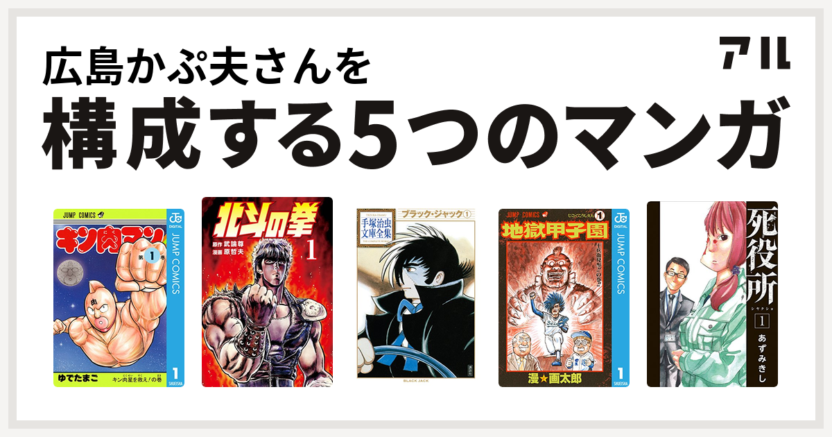 広島かぷ夫さんを構成するマンガはキン肉マン 北斗の拳 ブラック ジャック 地獄甲子園 死役所 私を構成する5つのマンガ アル