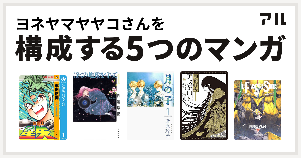 ヨネヤマヤヤコさんを構成するマンガは聖闘士星矢 ぼくの地球を守って 月の子 Moon Child アスタロト クロニクル ファイブスター物語 私を構成する5つのマンガ アル