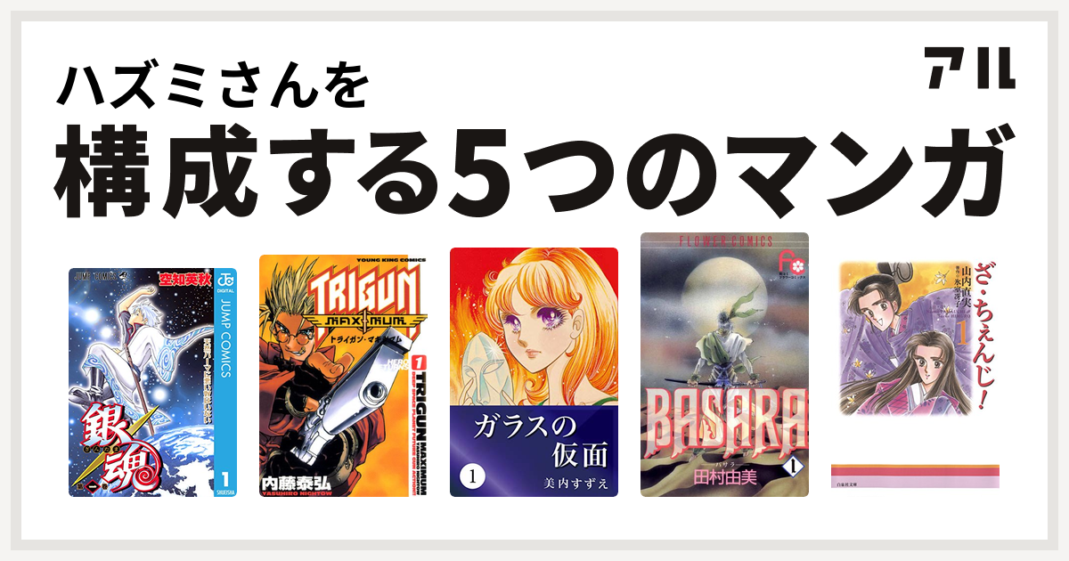 ハズミさんを構成するマンガは銀魂 トライガン マキシマム ガラスの仮面 Basara ざ ちぇんじ 私を構成する5つのマンガ アル