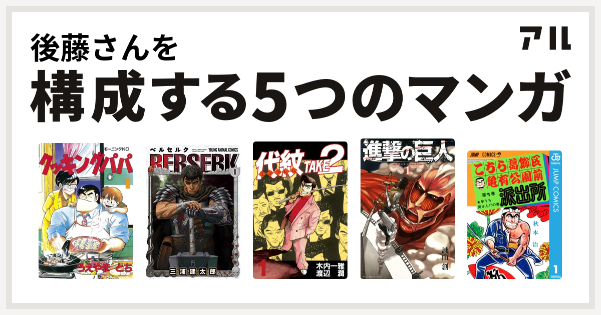 後藤さんを構成するマンガはクッキングパパ ベルセルク 代紋 エンブレム Take 進撃の巨人 こちら葛飾区亀有公園前派出所 私を構成する5つのマンガ アル