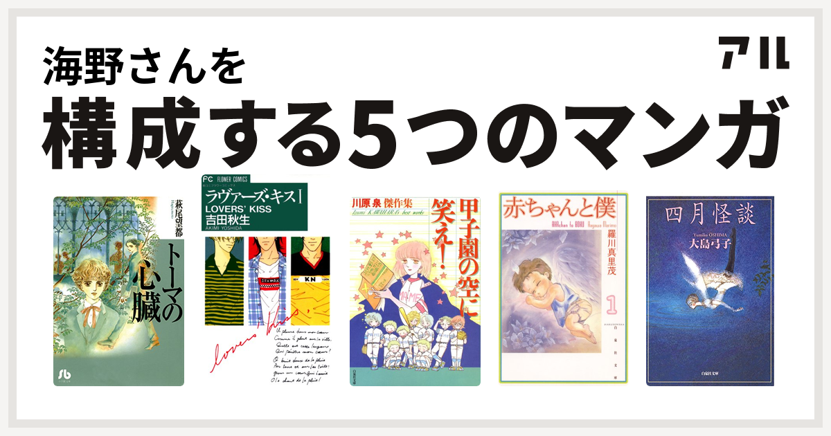 海野さんを構成するマンガはトーマの心臓 ラヴァーズ キス 甲子園の空に笑え 赤ちゃんと僕 四月怪談 私を構成する5つのマンガ アル