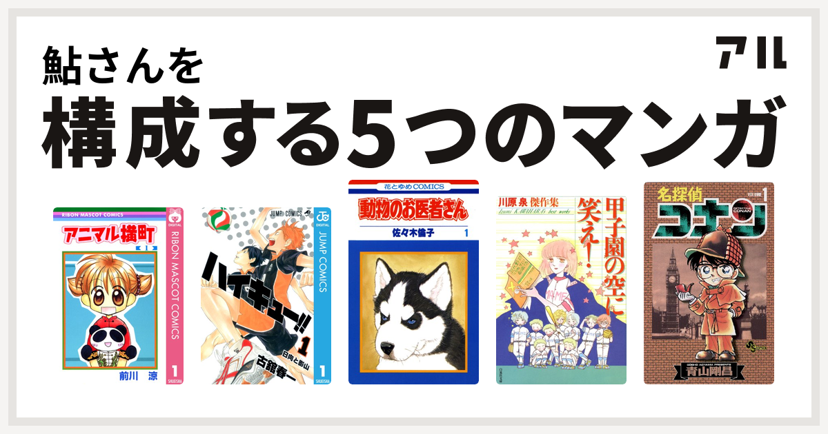 鮎さんを構成するマンガはアニマル横町 ハイキュー 動物のお医者さん 甲子園の空に笑え 名探偵コナン 私を構成する5つのマンガ アル