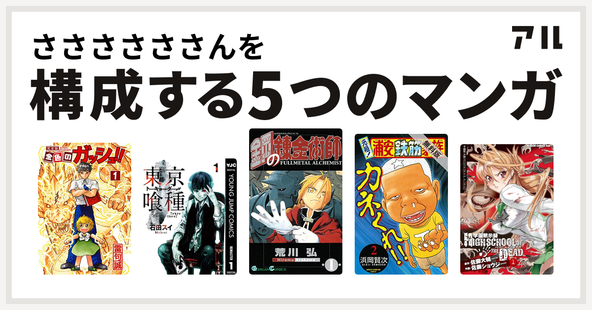 ささささささんを構成するマンガは金色のガッシュ 東京喰種トーキョーグール 鋼の錬金術師 元祖 浦安鉄筋家族 学園黙示録 Highschool Of The Dead 私を構成する5つのマンガ アル