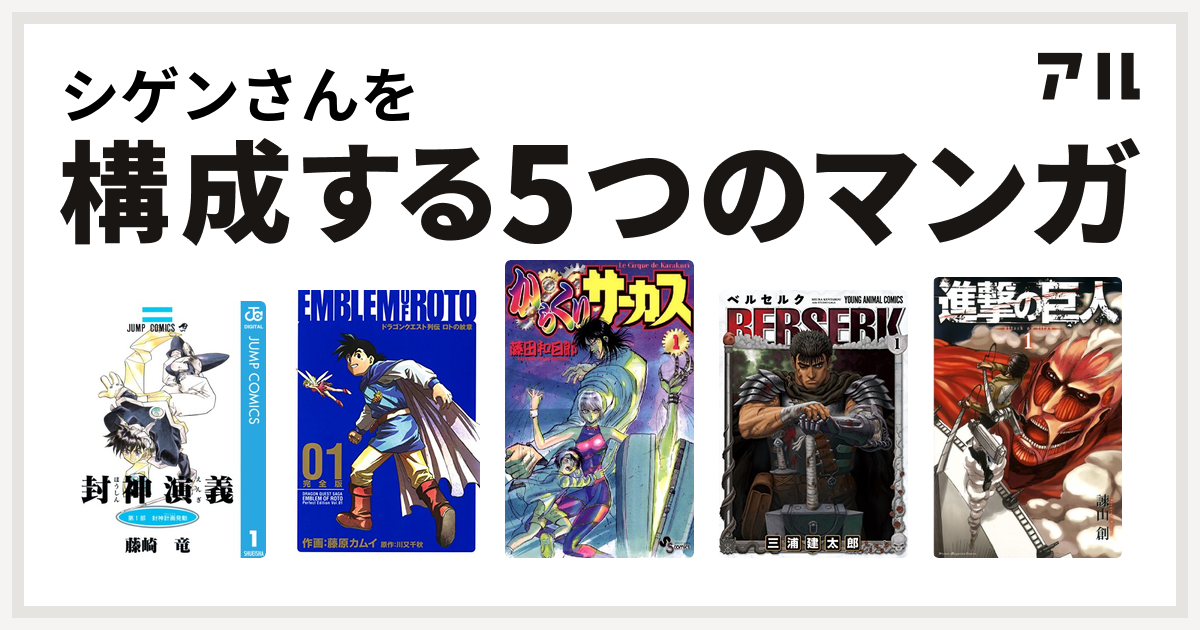 シゲンさんを構成するマンガは封神演義 ドラゴンクエスト列伝 ロトの紋章 からくりサーカス ベルセルク 進撃の巨人 私を構成する5つのマンガ アル