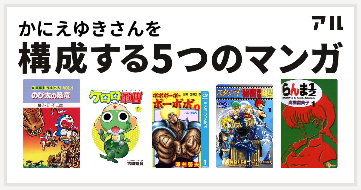 かにえゆきさんを構成するマンガは大長編ドラえもん ケロロ軍曹 ボボボーボ ボーボボ スタジオ秘密基地劇場 らんま1 2 私を構成する5つのマンガ アル