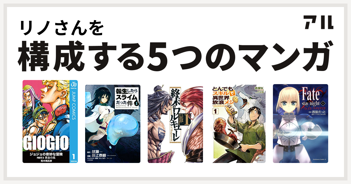 リノさんを構成するマンガはジョジョの奇妙な冒険 第5部 転生したらスライムだった件 終末のワルキューレ とんでもスキルで異世界放浪メシ Fate Stay Night 私を構成する5つのマンガ アル