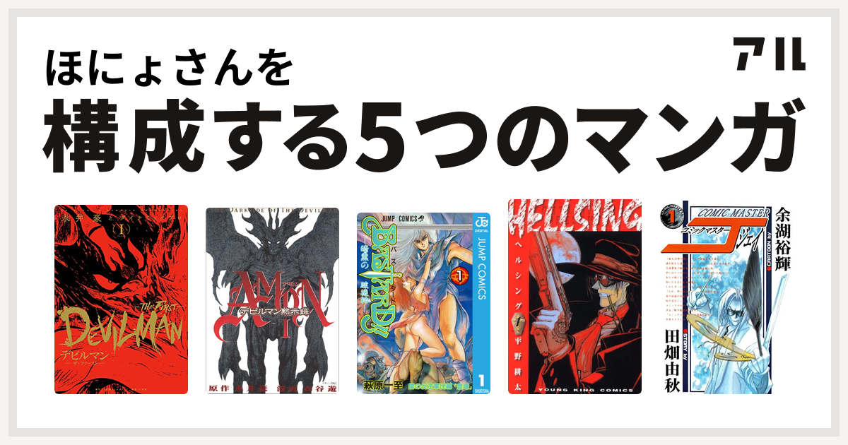 ほにょさんを構成するマンガはデビルマン The First Amonデビルマン黙示録 Bastard 暗黒の破壊神 Hellsing コミックマスターj 私を構成する5つのマンガ アル