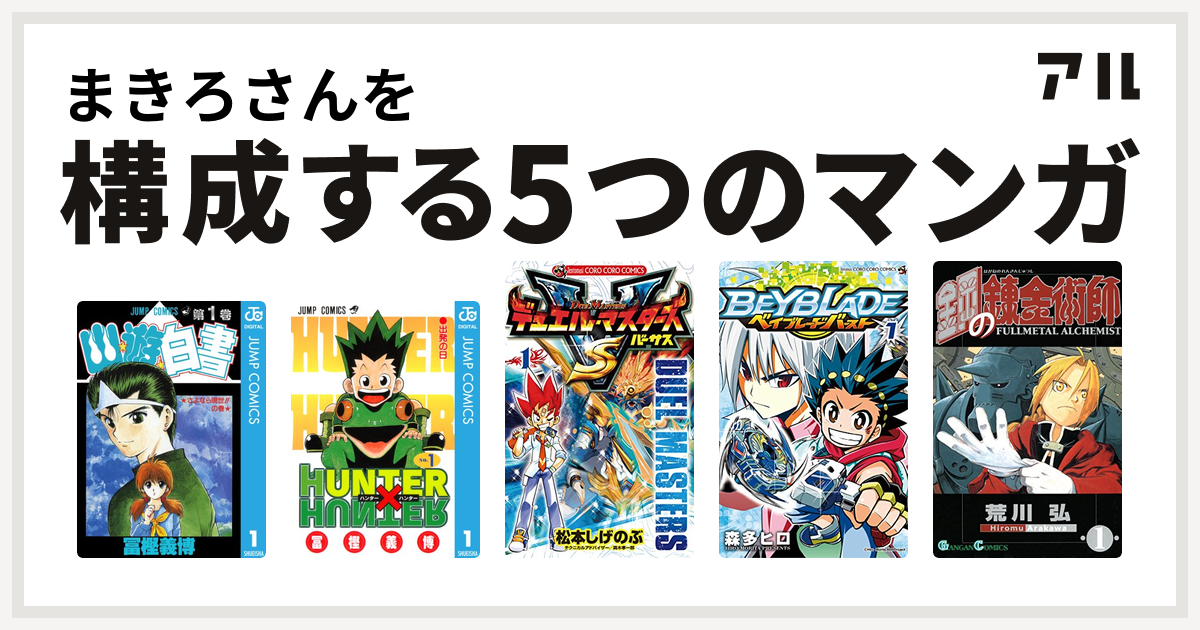 まきろさんを構成するマンガは幽遊白書 Hunter Hunter デュエル マスターズ Vs バーサス ベイブレード バースト 鋼の錬金術師 私を構成する5つのマンガ アル