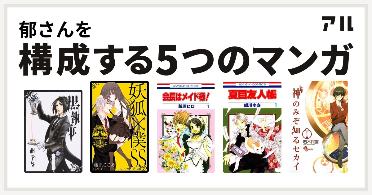 郁さんを構成するマンガは黒執事 妖狐 僕ss 会長はメイド様 夏目友人帳 神のみぞ知るセカイ 私を構成する5つのマンガ アル