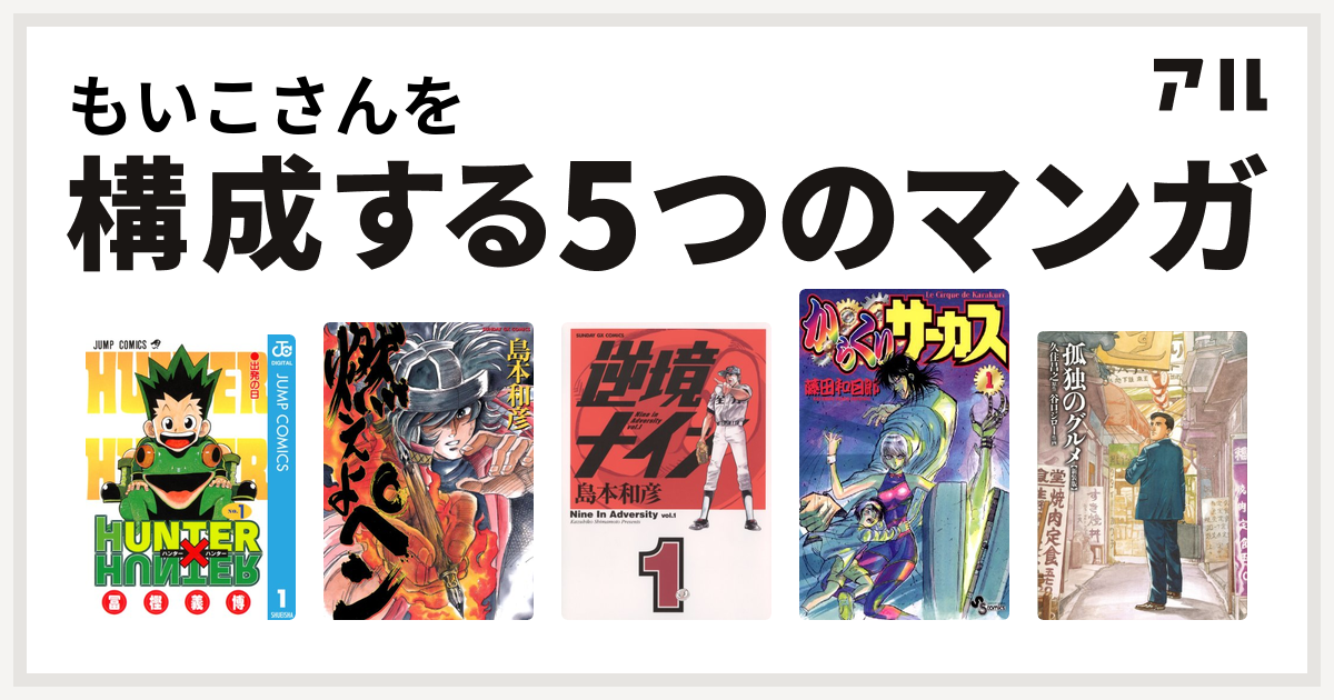 もいこさんを構成するマンガはhunter Hunter 燃えよペン 逆境ナイン からくりサーカス 孤独のグルメ 新装版 私を構成する5つのマンガ アル