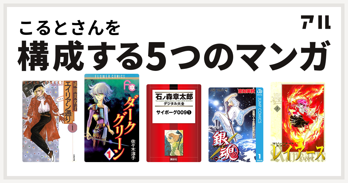 こるとさんを構成するマンガはエイリアン通り ダークグリーン サイボーグ009 銀魂 魔法騎士レイアース 私を構成する5つのマンガ アル