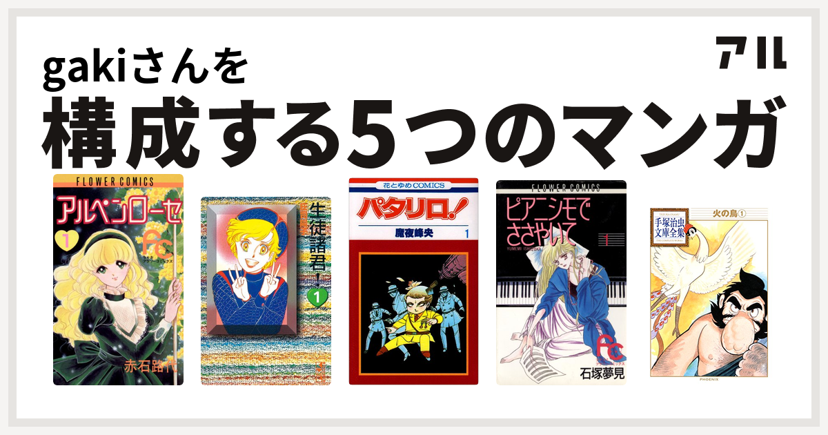 Gakiさんを構成するマンガはアルペンローゼ 生徒諸君 パタリロ ピアニシモでささやいて 火の鳥 私を構成する5つのマンガ アル