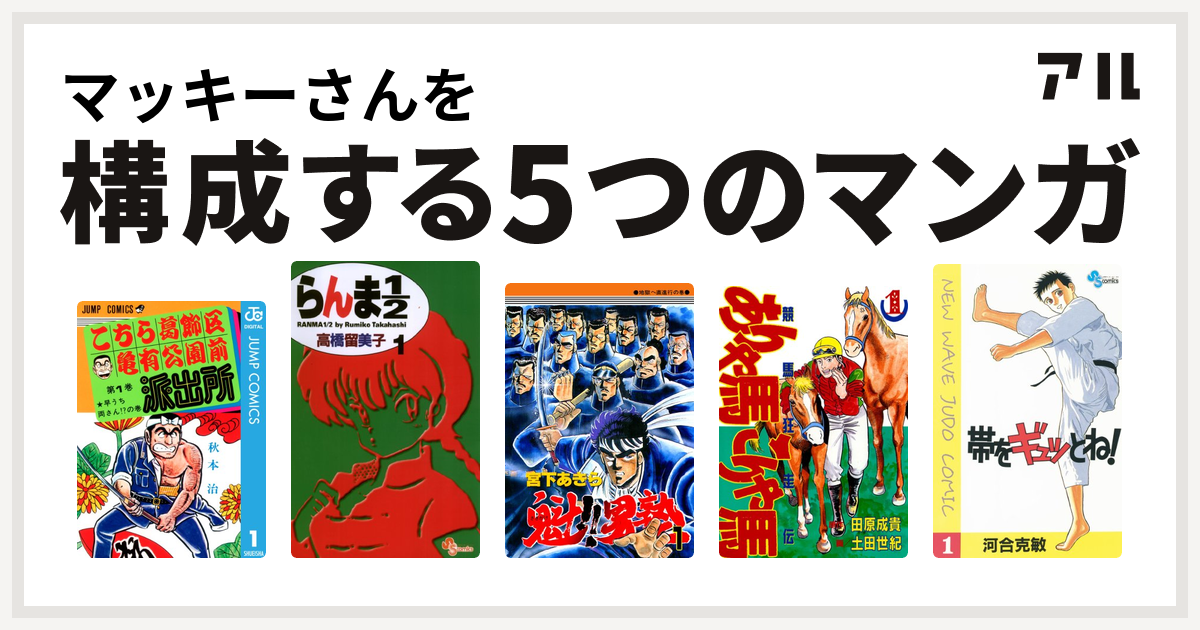 マッキーさんを構成するマンガはこちら葛飾区亀有公園前派出所 らんま1 2 魁 男塾 ありゃ馬こりゃ馬 帯をギュッとね 私を構成する5つのマンガ アル