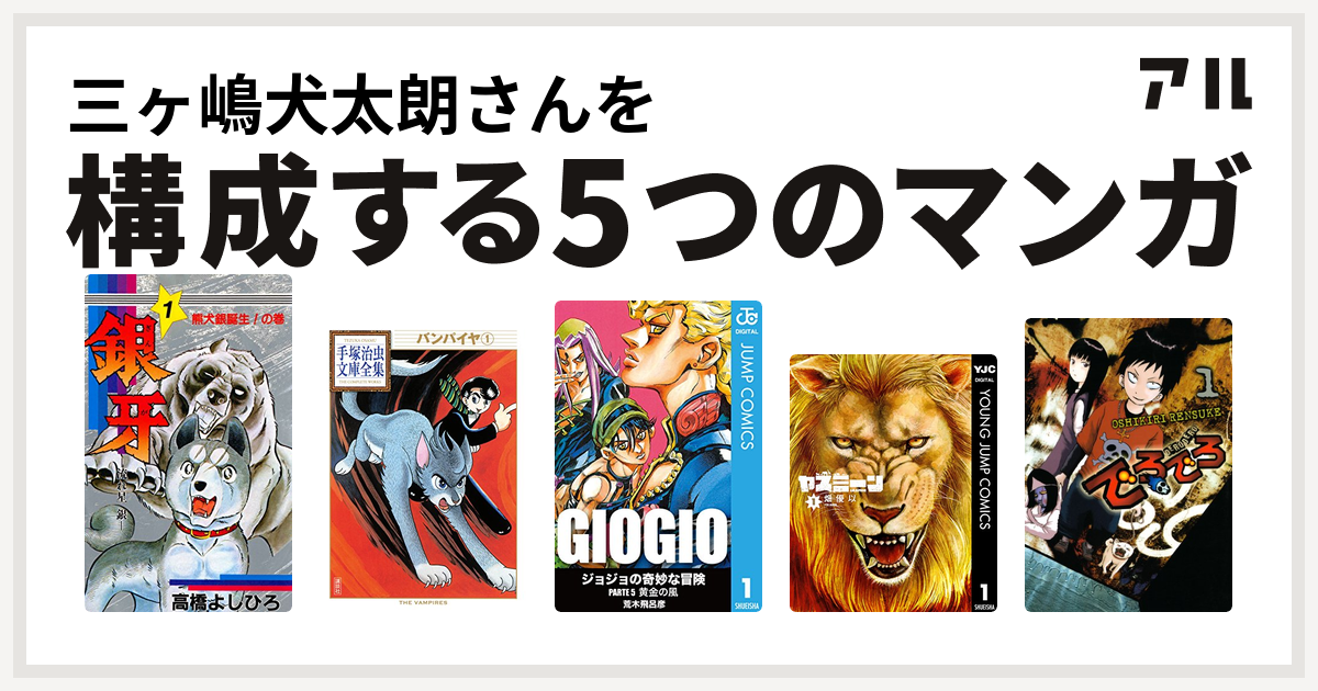 三ヶ嶋犬太朗さんを構成するマンガは銀牙 流れ星 銀 バンパイヤ ジョジョの奇妙な冒険 第5部 ヤスミーン でろでろ 私を構成する5つのマンガ アル