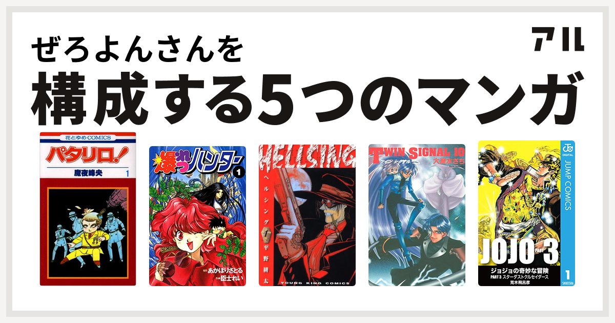 ぜろよんさんを構成するマンガはパタリロ 爆れつハンター Hellsing Twin Signal ジョジョの奇妙な冒険 第3部 私を構成する5つのマンガ アル