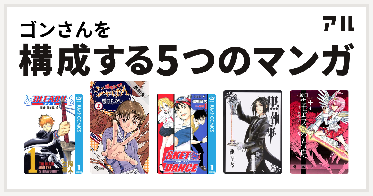 ゴンさんを構成するマンガはbleach 焼きたて ジャぱん Sket Dance 黒執事 聖モエスの方舟 私を構成する5つのマンガ アル