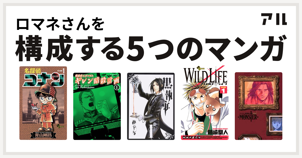 ロマネさんを構成するマンガは名探偵コナン 機動戦士ガンダム ギレン暗殺計画 黒執事 ワイルドライフ Monster 私を構成する5つのマンガ アル