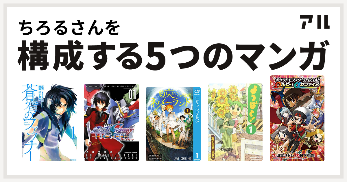 ちろるさんを構成するマンガは蒼穹のファフナー 機動戦士ガンダムseed Destiny The Edge Desire 約束のネバーランド よつばと ポケットモンスターspecial Wルビー Aサファイア 私を構成する5つのマンガ アル