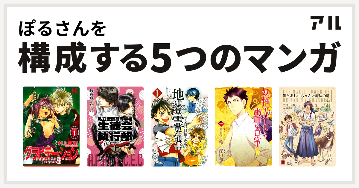 ぽるさんを構成するマンガはグラビテーション 私立荒磯高等学校生徒会執行部 地獄堂霊界通信 妖怪アパートの幽雅な日常 僕とおじいちゃんと魔法の塔 私を構成する5つのマンガ アル