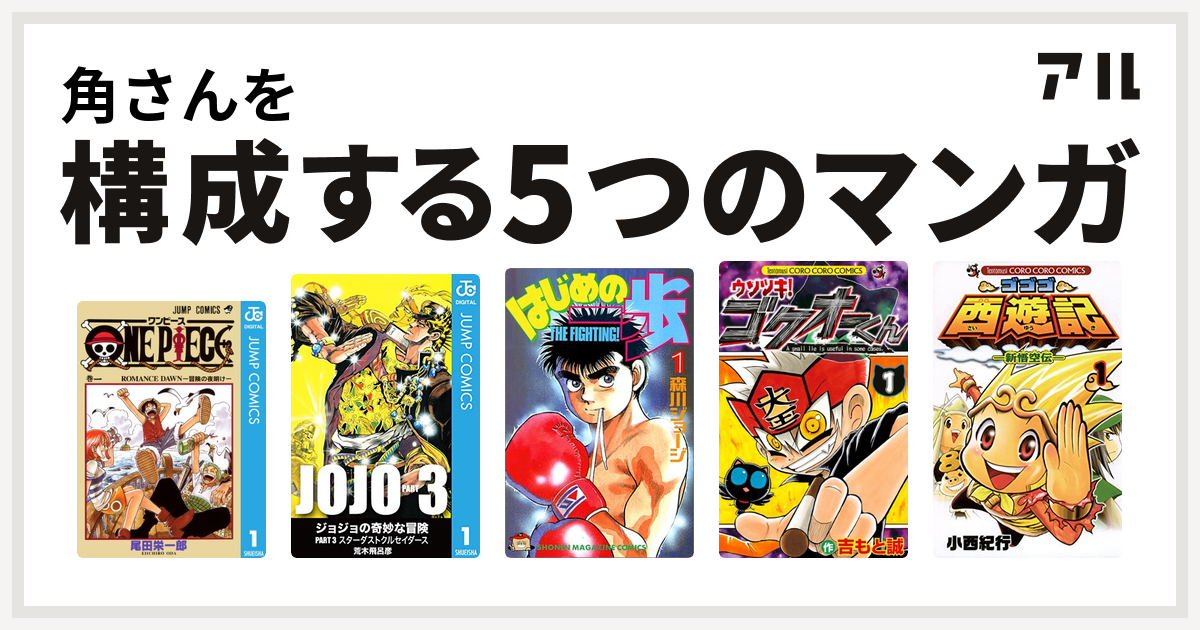 角さんを構成するマンガはone Piece ジョジョの奇妙な冒険 第3部 はじめの一歩 ウソツキ ゴクオーくん ゴゴゴ西遊記 新悟空伝 私を構成する5つのマンガ アル