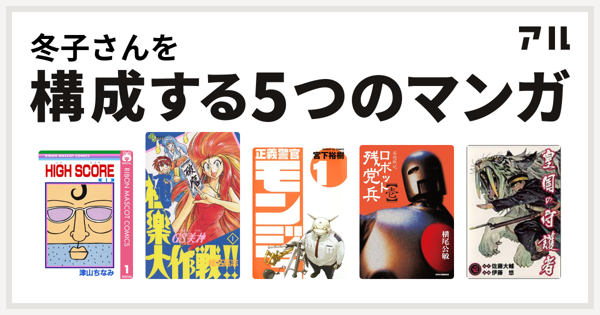 冬子さんを構成するマンガはhigh Score Gs美神 極楽大作戦 正義警官 モンジュ 妄想戦記ロボット残党兵 皇国の守護者 私を構成する5つのマンガ アル