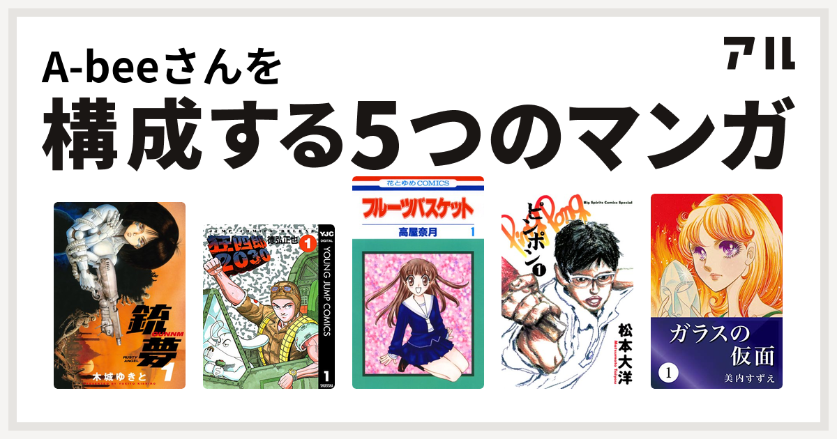 A Beeさんを構成するマンガは銃夢 狂四郎30 フルーツバスケット ピンポン ガラスの仮面 私を構成する5つのマンガ アル