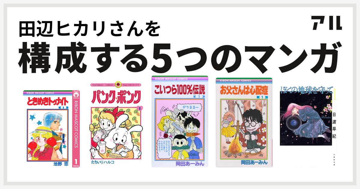 田辺ヒカリさんを構成するマンガはときめきトゥナイト パンク ポンク こいつら100 伝説 お父さんは心配症 ぼくの地球を守って 私を構成する5つのマンガ アル