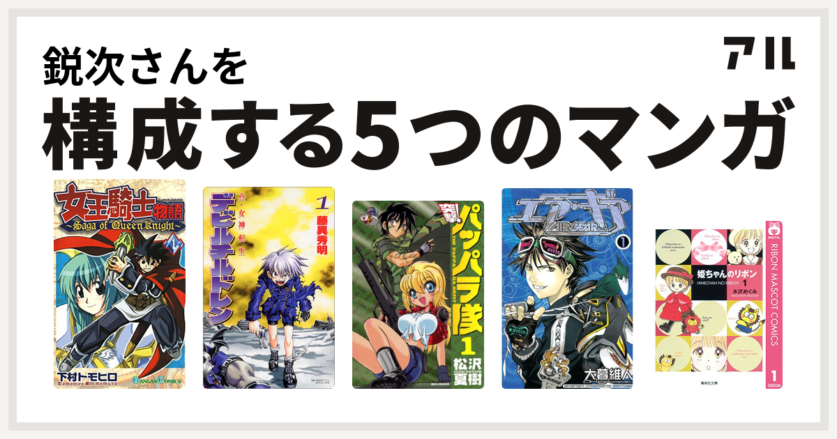 鋭次さんを構成するマンガは女王騎士物語 真 女神転生デビルチルドレン 新装版 突撃 パッパラ隊 エア ギア 姫ちゃんのリボン 私を構成する5つのマンガ アル