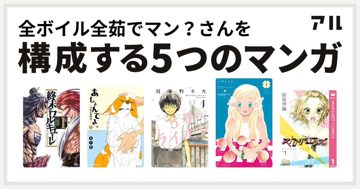 全ボイル全茹でマン さんを構成するマンガは終末のワルキューレ あしょんでよッ うちの犬ログ 3月のライオン ハチミツとクローバー ストロボ エッジ 私を構成する5つのマンガ アル