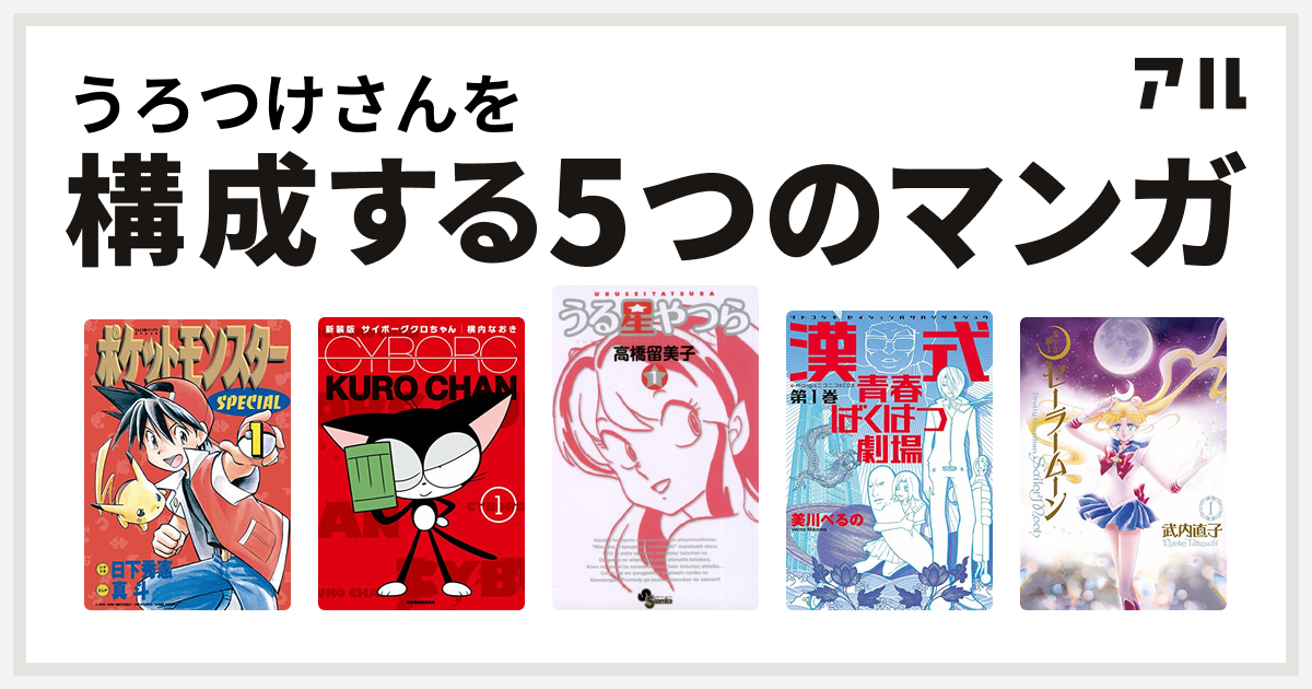 うろつけさんを構成するマンガはポケットモンスタースペシャル サイボーグクロちゃん うる星やつら 漢式青春ばくはつ劇場 美少女戦士セーラームーン 私を構成する5つのマンガ アル