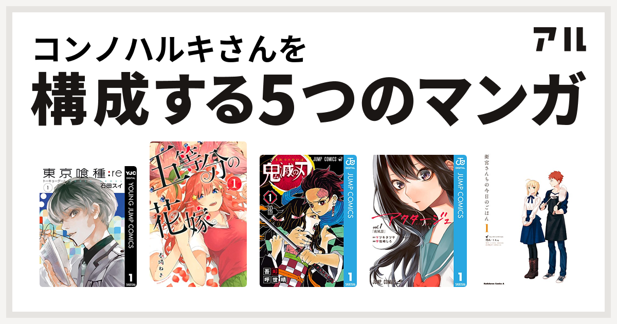 コンノハルキさんを構成するマンガは東京喰種トーキョーグール Re 五等分の花嫁 鬼滅の刃 アクタージュ Act Age 衛宮さんちの今日のごはん 私を構成する5つのマンガ アル