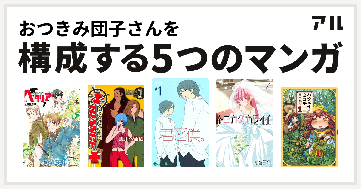 おつきみ団子さんを構成するマンガはヘタリア Axis Powers ストレンジ プラス 君と僕 トニカクカワイイ ハクメイとミコチ 私を構成する5つのマンガ アル