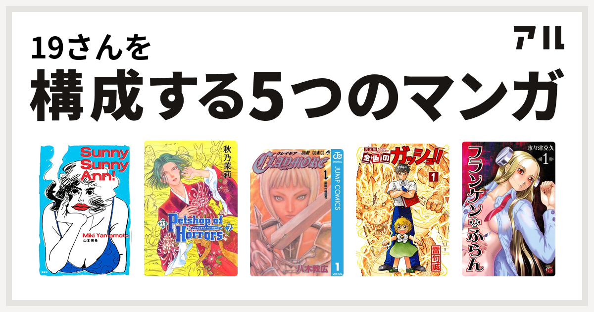 19さんを構成するマンガはsunny Sunny Ann 新petshop Of Horrors Claymore 金色のガッシュ フランケン ふらん 私を構成する5つのマンガ アル