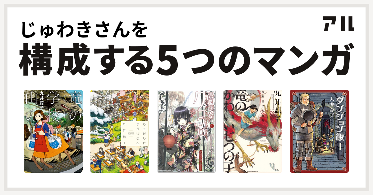 じゅわきさんを構成するマンガは竜の学校は山の上 ひきだしにテラリウム 異国迷路のクロワーゼ 九井諒子作品集 竜のかわいい七つの子 ダンジョン飯 私を構成する5つのマンガ アル