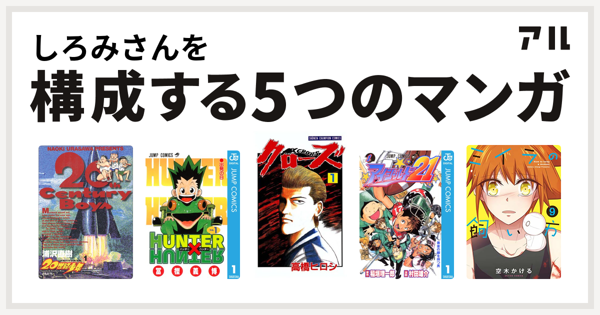 しろみさんを構成するマンガは世紀少年 Hunter Hunter クローズ アイシールド21 ミイラの飼い方 私を構成する5つのマンガ アル