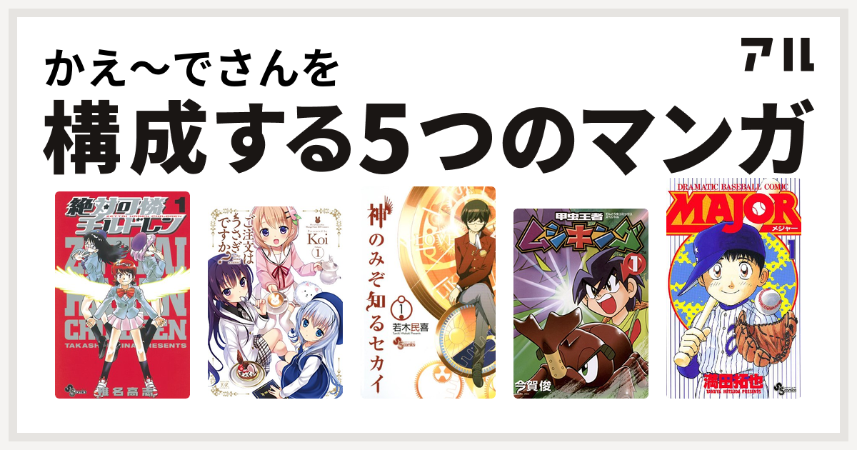 かえ でさんを構成するマンガは絶対可憐チルドレン ご注文はうさぎですか 神のみぞ知るセカイ 甲虫王者ムシキング Major 私を構成する5つの マンガ アル