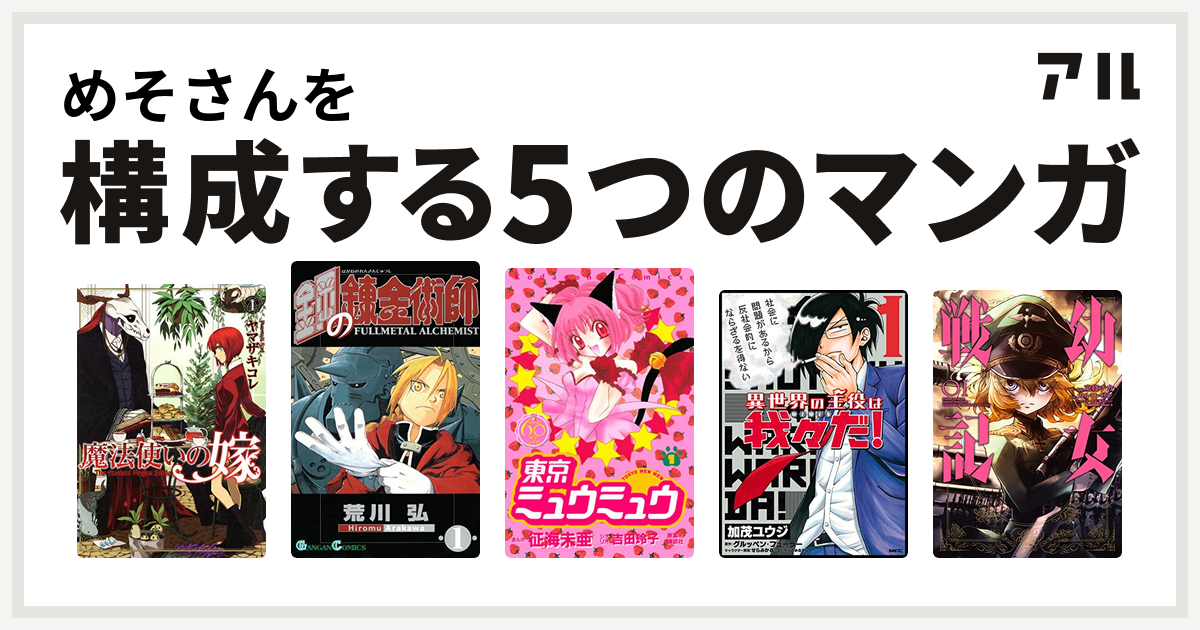 めそさんを構成するマンガは魔法使いの嫁 鋼の錬金術師 東京ミュウミュウ 異世界の主役は我々だ! 幼女戦記 - 私を構成する5つのマンガ | アル