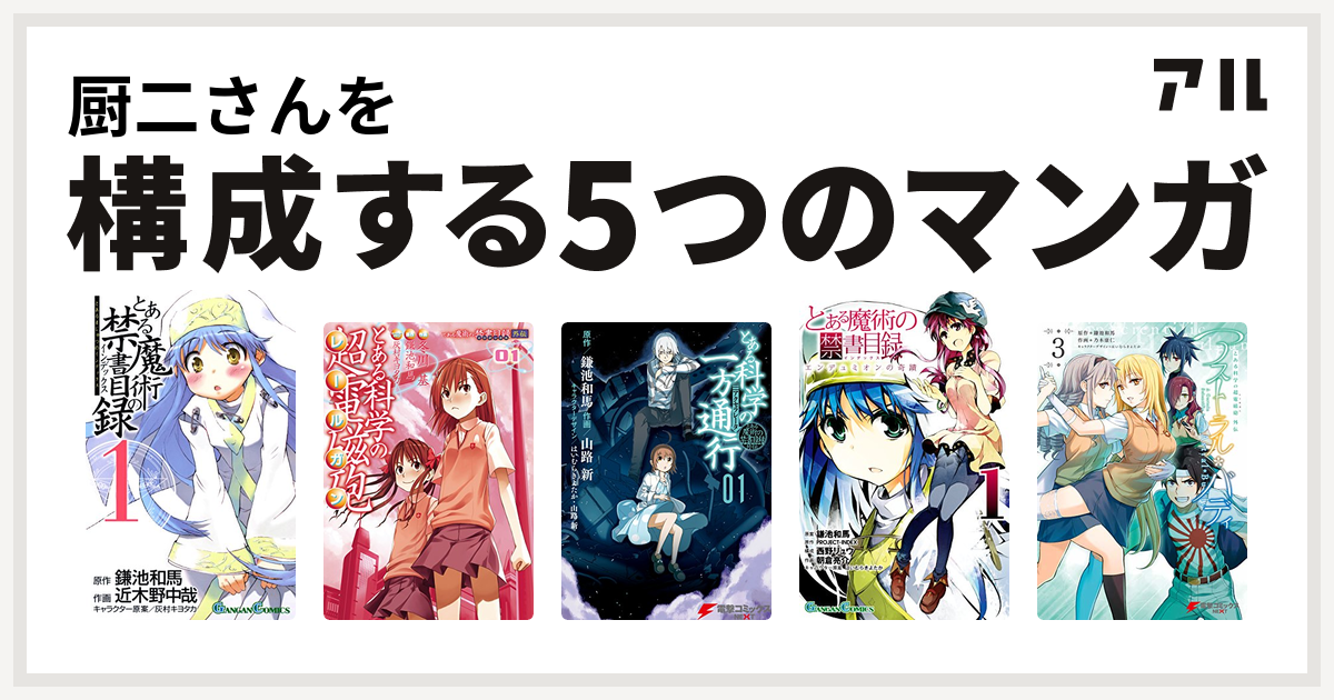 厨二さんを構成するマンガはとある魔術の禁書目録 とある科学の超電磁砲 とある科学の一方通行 とある魔術の禁書目録 エンデュミオンの奇蹟 とある科学の超電磁砲外伝 アストラル バディ3 とある科学の超電磁砲外伝 アストラル バディ 私を構成する5つのマンガ アル