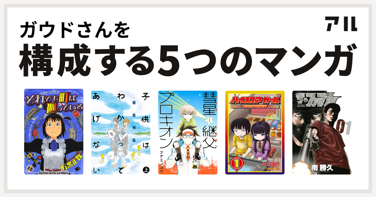 ガウドさんを構成するマンガはそれでも町は廻っている 子供はわかってあげない 彗星継父プロキオン ハイスコアガール ザ ファブル 私を構成する5つのマンガ アル