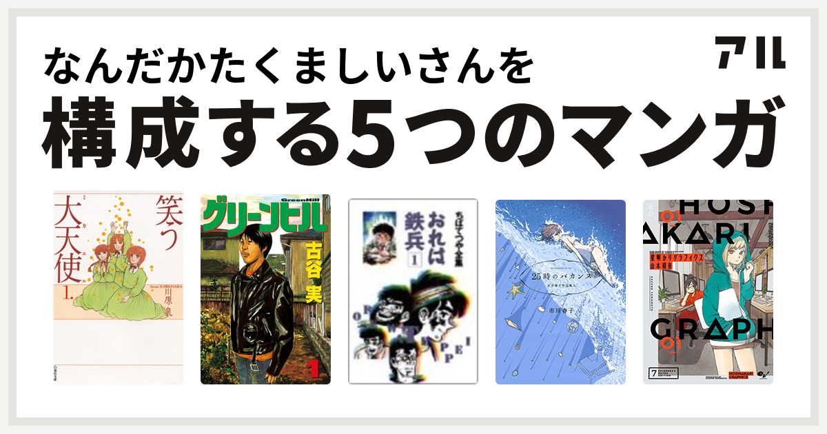 なんだかたくましいさんを構成するマンガは笑う大天使 グリーンヒル おれは鉄兵 25時のバカンス 市川春子作品集ii 星明かりグラフィクス 私を構成する5つのマンガ アル