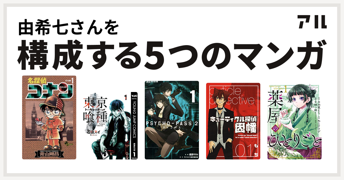 由希七さんを構成するマンガは名探偵コナン 東京喰種トーキョーグール Psycho Pass サイコパス 2 キューティクル探偵因幡 薬屋のひとりごと 私を構成する5つのマンガ アル