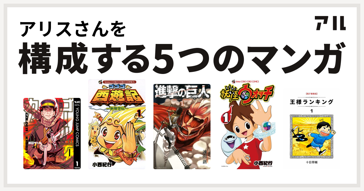 アリスさんを構成するマンガはゴールデンカムイ ゴゴゴ西遊記 新悟空伝 進撃の巨人 妖怪ウォッチ 王様ランキング 私を構成する5つのマンガ アル