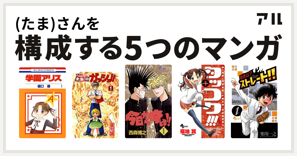 たま さんを構成するマンガは学園アリス 金色のガッシュ 今日から俺は タッコク 私を構成する5つのマンガ アル