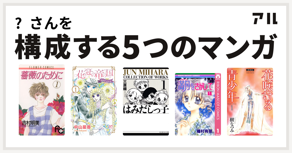 さんを構成するマンガは薔薇のために 花冠の竜の国 Encore 花の都の不思議な一日 はみだしっ子 満月をさがして 愛蔵版 花咲ける青少年 私を構成する5つのマンガ アル